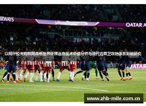 以阿什拉夫对阵阿森纳世界杯预选赛战术价值分析与现代边翼卫攻防体系影响研究 以阿什拉夫对阵阿森纳世界杯预选赛战术价值分析与现代边翼卫攻防体系影响研究